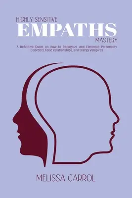 La Maîtrise des Empathes Hautement Sensibles : Un guide définitif sur la façon de reconnaître et d'éliminer les troubles de la personnalité, les relations toxiques et les vampires énergétiques. - Highly Sensitive Empaths Mastery: A Definitive Guide on How to Recognize and Eliminate Personality Disorders, Toxic Relationships, and Energy Vampires