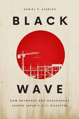 Vague noire : Comment les réseaux et la gouvernance ont façonné les catastrophes du 3/11 au Japon - Black Wave: How Networks and Governance Shaped Japan's 3/11 Disasters