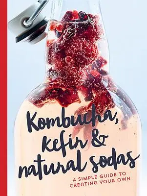 Kombucha, kéfir et sodas naturels : un guide simple pour créer son propre kombucha, kéfir et sodas naturels - Kombucha, Kefir & Natural Sodas: A Simple Guide for Creating Your Own