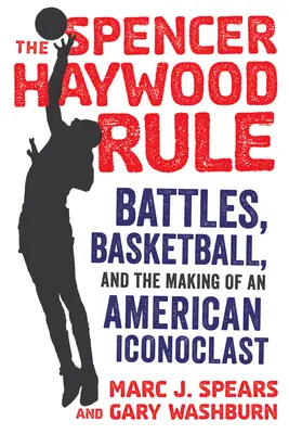 La règle de Spencer Haywood : Les batailles, le basket-ball et la formation d'un iconoclaste américain - The Spencer Haywood Rule: Battles, Basketball, and the Making of an American Iconoclast