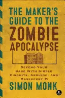 Le guide de l'artisan pour l'apocalypse zombie : Défendez votre base avec des circuits simples, Arduino et Raspberry Pi - The Maker's Guide to the Zombie Apocalypse: Defend Your Base with Simple Circuits, Arduino, and Raspberry Pi