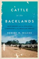 Le bétail dans l'arrière-pays : Le Mato Grosso et l'évolution de l'élevage sous les tropiques brésiliens - Cattle in the Backlands: Mato Grosso and the Evolution of Ranching in the Brazilian Tropics