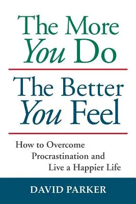 Plus vous en faites, mieux vous vous sentez : comment vaincre la procrastination et vivre une vie plus heureuse - The More You Do The Better You Feel: How to Overcome Procrastination and Live a Happier Life