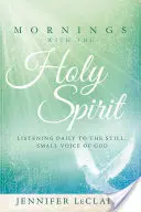 Les matins avec le Saint-Esprit : Écouter quotidiennement la petite voix tranquille de Dieu - Mornings with the Holy Spirit: Listening Daily to the Still, Small Voice of God