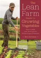 Le Lean Farm Guide to Growing Vegetables (Guide de la ferme allégée pour la culture des légumes) : Des techniques allégées plus approfondies pour une production biologique efficace - The Lean Farm Guide to Growing Vegetables: More In-Depth Lean Techniques for Efficient Organic Production