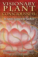 La conscience visionnaire des plantes : Les enseignements chamaniques du monde végétal - Visionary Plant Consciousness: The Shamanic Teachings of the Plant World