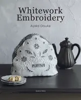 Whitework Embroidery - Créez 30 magnifiques projets avec une touche de modernité - Whitework Embroidery - Create 30 Beautiful Projects with a Modern Touch