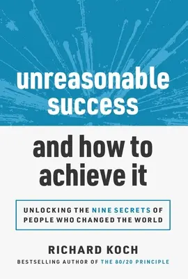 Le succès déraisonnable et comment l'obtenir : Les 9 secrets de ceux qui ont changé le monde - Unreasonable Success and How to Achieve It: Unlocking the 9 Secrets of People Who Changed the World