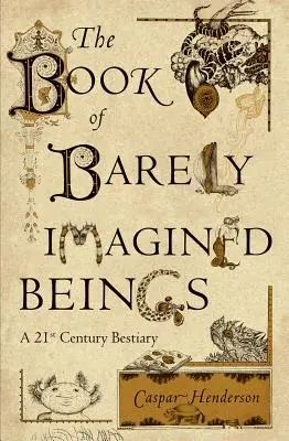 Le livre des êtres à peine imaginables : Un bestiaire du 21e siècle - The Book of Barely Imagined Beings: A 21st Century Bestiary