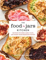 La cuisine en bocaux : 140 façons de cuisiner, de cuire au four, de présenter et de partager votre garde-manger maison - The Food in Jars Kitchen: 140 Ways to Cook, Bake, Plate, and Share Your Homemade Pantry