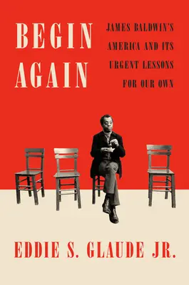Recommencer : L'Amérique de James Baldwin et ses leçons urgentes pour nous-mêmes - Begin Again: James Baldwin's America and Its Urgent Lessons for Our Own