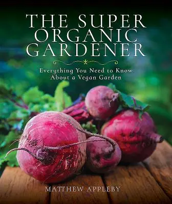 Le jardinier super bio : Tout ce qu'il faut savoir sur un jardin végétalien - The Super Organic Gardener: Everything You Need to Know about a Vegan Garden