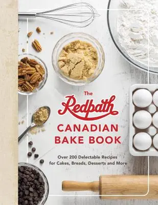 Le livre de pâtisseries canadiennes Redpath : Plus de 200 recettes délectables de gâteaux, de pains, de desserts et plus encore. - The Redpath Canadian Bake Book: Over 200 Delectable Recipes for Cakes, Breads, Desserts and More