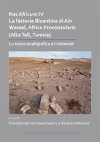 Rus Africum IV : La Fattoria Bizantina Di Ain Wassel, Africa Proconsularis (Alto Tell, Tunisie) : Lo Scavo Stratigrafico E I Materiali - Rus Africum IV: La Fattoria Bizantina Di Ain Wassel, Africa Proconsularis (Alto Tell, Tunisia): Lo Scavo Stratigrafico E I Materiali