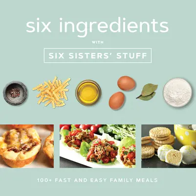 Six ingrédients avec Six Sisters' Stuff : 100+ repas familiaux faciles et rapides - Six Ingredients with Six Sisters' Stuff: 100+ Fast and Easy Family Meals