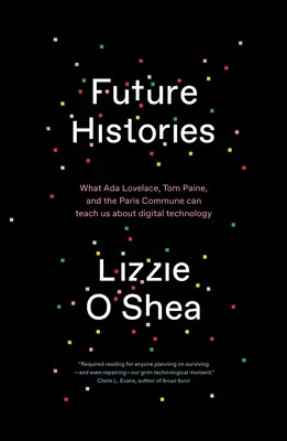 Histoires du futur : Ce que ADA Lovelace, Tom Paine et la Commune de Paris peuvent nous apprendre sur la technologie numérique - Future Histories: What ADA Lovelace, Tom Paine, and the Paris Commune Can Teach Us about Digital Technology