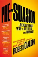 La pré-suasion - Une méthode révolutionnaire pour influencer et persuader - Pre-Suasion - A Revolutionary Way to Influence and Persuade