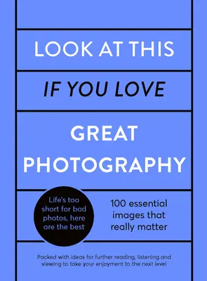 Regardez ceci si vous aimez la grande photographie : Une sélection critique de 100 photos essentielles - avec des liens vers d'autres lectures, écoutes et visionnages - Look at This If You Love Great Photography: A Critical Curation Off 100 Essential Photos - Packed with Links to Further Reading, Listening and Viewing