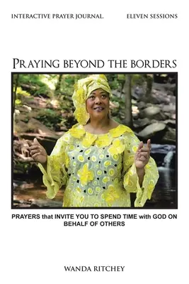 Prier au-delà des frontières : Des prières qui vous invitent à passer du temps avec Dieu pour les autres - Praying Beyond the Borders: Prayers That Invite You to Spend Time with God on Behalf of Others