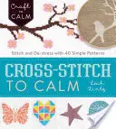 Le point de croix pour se calmer : Coudre et déstresser avec 40 modèles simples - Cross-Stitch to Calm: Stitch and De-Stress with 40 Simple Patterns