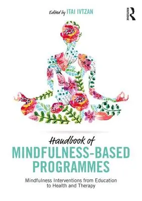 Manuel des programmes basés sur la pleine conscience : Interventions fondées sur la pleine conscience, de l'éducation à la santé et à la thérapie - Handbook of Mindfulness-Based Programmes: Mindfulness Interventions from Education to Health and Therapy