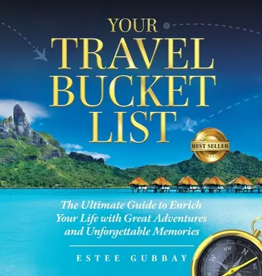 Votre liste de voyage : Le guide ultime pour enrichir votre vie de grandes aventures et de souvenirs inoubliables - Your Travel Bucket List: The Ultimate Guide to Enrich Your Life with Great Adventures and Unforgettable Memories