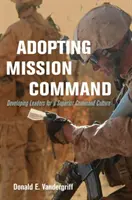 Adopter le commandement de mission : Développer des leaders pour une culture de commandement supérieure - Adopting Mission Command: Developing Leaders for a Superior Command Culture