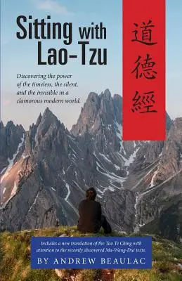 S'asseoir avec Lao-Tseu : Découvrir le pouvoir de l'intemporel, du silencieux et de l'invisible dans un monde moderne bruyant - Sitting with Lao-Tzu: Discovering the Power of the Timeless, the Silent, and the Invisible in a Clamorous Modern World