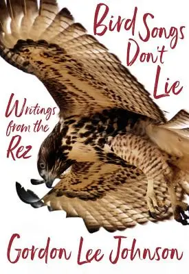 Bird Songs Don't Lie : Writings from the Rez (Les chants d'oiseaux ne mentent pas : écrits du Rez) - Bird Songs Don't Lie: Writings from the Rez