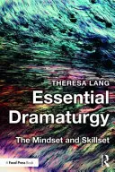 La dramaturgie essentielle : L'état d'esprit et les compétences - Essential Dramaturgy: The Mindset and Skillset