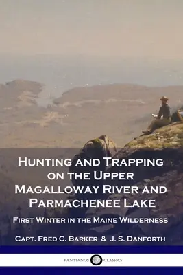 Chasse et piégeage sur la rivière Upper Magalloway et le lac Parmachenee : Premier hiver dans la nature sauvage du Maine - Hunting and Trapping on the Upper Magalloway River and Parmachenee Lake: First Winter in the Maine Wilderness