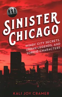 Sinister Chicago : Les secrets de la ville des vents, les légendes urbaines et les personnages sordides - Sinister Chicago: Windy City Secrets, Urban Legends, and Sordid Characters