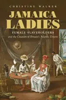 Jamaica Ladies : Les femmes esclavagistes et la création de l'empire atlantique britannique - Jamaica Ladies: Female Slaveholders and the Creation of Britain's Atlantic Empire