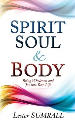L'esprit, l'âme et le corps : Apportez la plénitude et la joie dans votre vie - Spirit, Soul & Body: Bring Wholeness and Joy Into Your Life