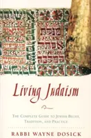 Vivre le judaïsme : Le guide complet de la croyance, de la tradition et de la pratique juives - Living Judaism: The Complete Guide to Jewish Belief, Tradition, and Practice