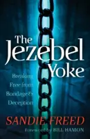 Le joug de Jézabel : Se libérer de l'esclavage et de la tromperie - The Jezebel Yoke: Breaking Free from Bondage & Deception