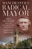 Le maire radical de Manchester - Abel Heywood, l'homme qui a construit l'hôtel de ville - Manchester's Radical Mayor - Abel Heywood, The Man Who Built the Town Hall