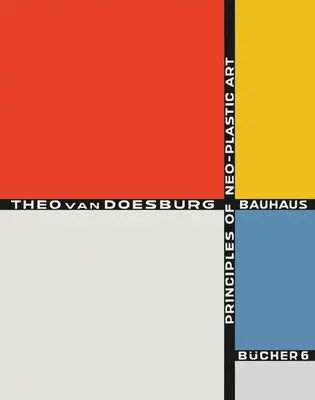 Theo Van Doesburg : Principes de l'art néo-plastique : Bauhausbcher 6 - Theo Van Doesburg: Principles of Neo-Plastic Art: Bauhausbcher 6