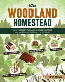The Woodland Homestead : Comment rendre votre terre plus productive et vivre en autarcie dans les bois - The Woodland Homestead: How to Make Your Land More Productive and Live More Self-Sufficiently in the Woods