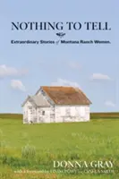 Rien à dire : Histoires extraordinaires de femmes de ranch du Montana - Nothing to Tell: Extraordinary Stories of Montana Ranch Women