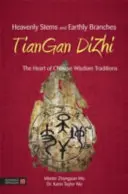 Tiges célestes et branches terrestres - Tiangan Dizhi : le cœur des traditions de sagesse chinoises - Heavenly Stems and Earthly Branches - Tiangan Dizhi: The Heart of Chinese Wisdom Traditions