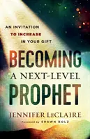 Devenir un prophète de niveau supérieur : Une invitation à accroître votre don - Becoming a Next-Level Prophet: An Invitation to Increase in Your Gift