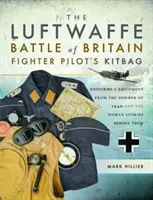 La trousse des pilotes de chasse de la Luftwaffe lors de la bataille d'Angleterre : Les uniformes et l'équipement de l'été 1940 et les histoires humaines qui s'y rattachent - The Luftwaffe Battle of Britain Fighter Pilots' Kitbag: Uniforms & Equipment from the Summer of 1940 and the Human Stories Behind Them