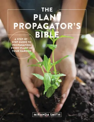 La bible du multiplicateur de plantes : Un guide pas à pas pour multiplier toutes les plantes de votre jardin - The Plant Propagator's Bible: A Step-By-Step Guide to Propagating Every Plant in Your Garden