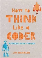 Comment penser comme un codeur : Sans même essayer - How to Think Like a Coder: Without Even Trying