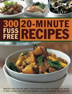 300 recettes de 20 minutes sans chichis : Des idées fabuleuses pour des repas rapides, des petits déjeuners aux soupes, en passant par les hors-d'œuvre et les collations, les plats principaux, les accompagnements et les desserts. - 300 Fuss Free 20-Minute Recipes: Fabulous Ideas for Fast Meals from Breakfasts, Soups, Appetizers and Snacks to Main Courses, Side Dishes and Desserts