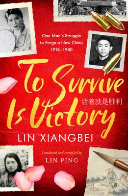 Survivre, c'est vaincre : La lutte d'un homme pour forger une nouvelle Chine 1918-1980 - To Survive Is Victory: One Man's Struggle to Forge a New China 1918-1980