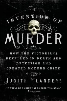 L'invention du meurtre : Comment les Victoriens se sont délectés de la mort et de la détection et ont créé le crime moderne - The Invention of Murder: How the Victorians Revelled in Death and Detection and Created Modern Crime