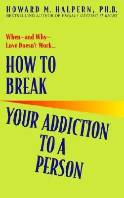 Comment briser votre dépendance à l'égard d'une personne : Quand - et pourquoi - l'amour ne fonctionne pas - How to Break Your Addiction to a Person: When--And Why--Love Doesn't Work