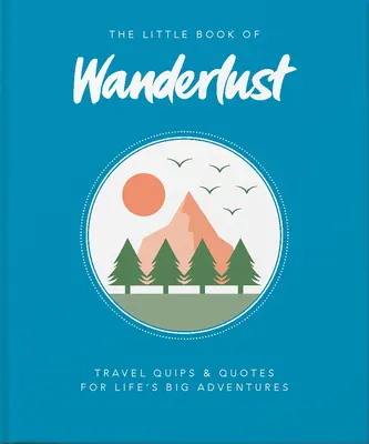 Le petit livre de l'envie de voyager : Conseils de voyage et citations pour les grandes aventures de la vie - The Little Book of Wanderlust: Travel Quips & Quotes for Life's Big Adventures